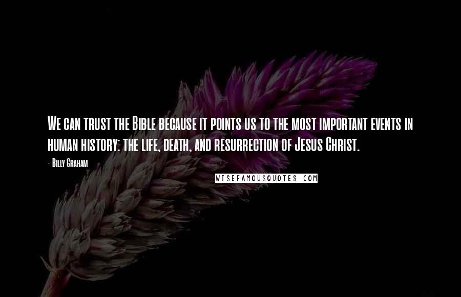 Billy Graham Quotes: We can trust the Bible because it points us to the most important events in human history: the life, death, and resurrection of Jesus Christ.