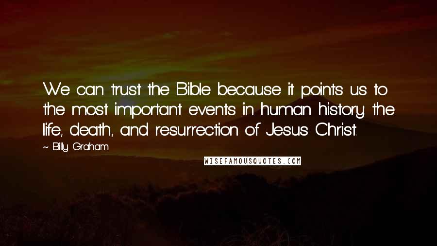 Billy Graham Quotes: We can trust the Bible because it points us to the most important events in human history: the life, death, and resurrection of Jesus Christ.