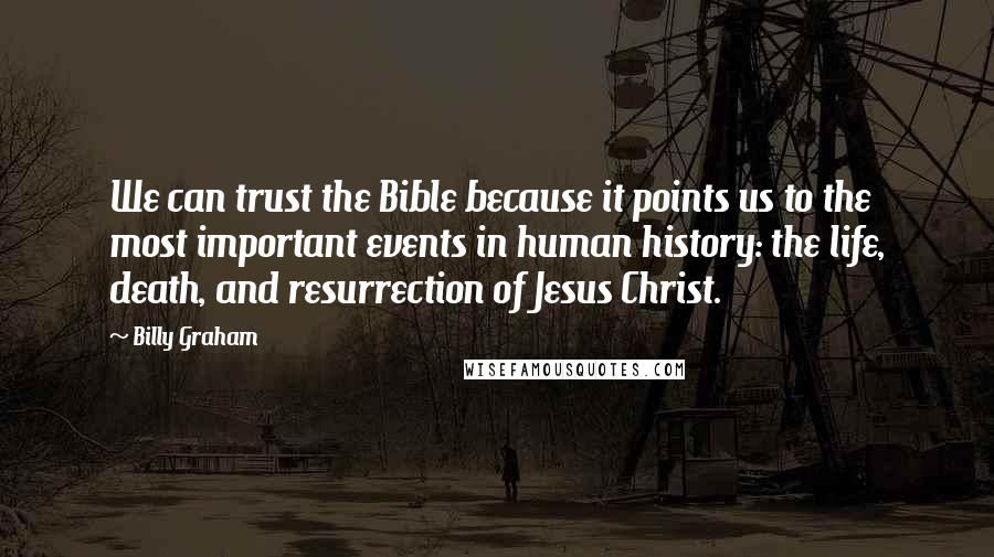 Billy Graham Quotes: We can trust the Bible because it points us to the most important events in human history: the life, death, and resurrection of Jesus Christ.