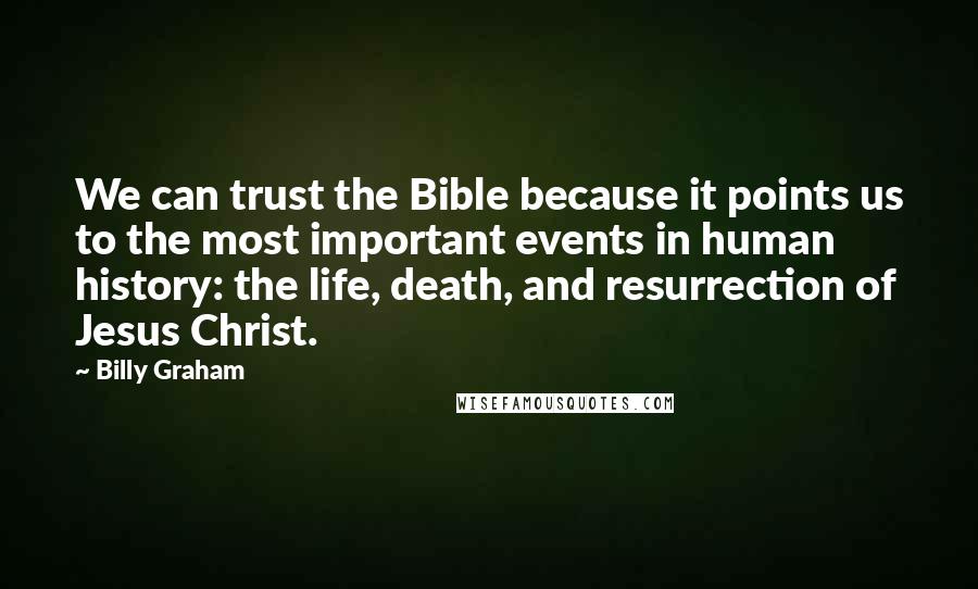 Billy Graham Quotes: We can trust the Bible because it points us to the most important events in human history: the life, death, and resurrection of Jesus Christ.