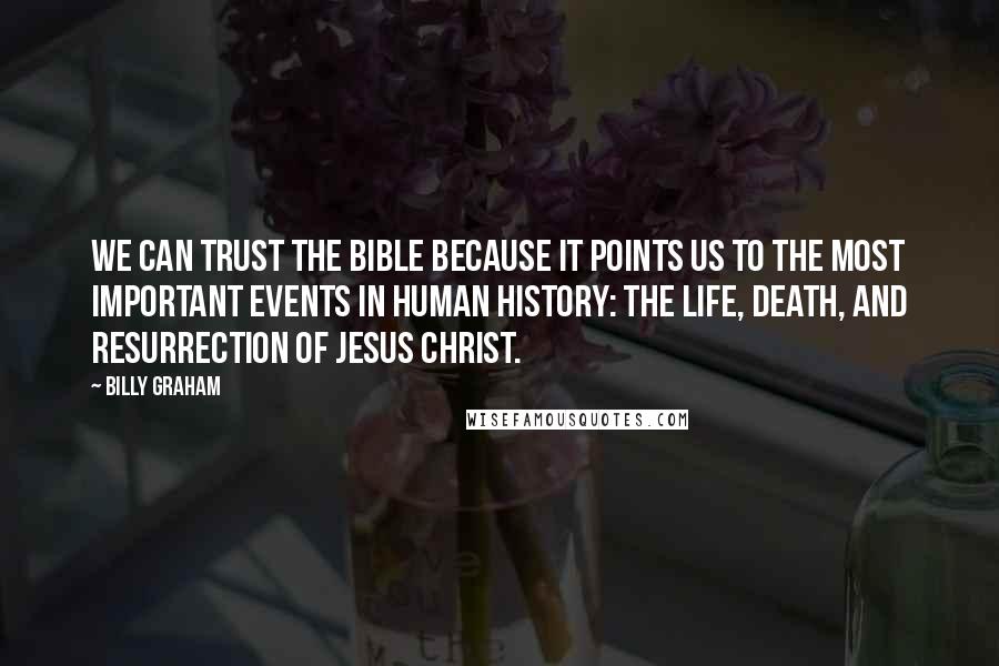 Billy Graham Quotes: We can trust the Bible because it points us to the most important events in human history: the life, death, and resurrection of Jesus Christ.