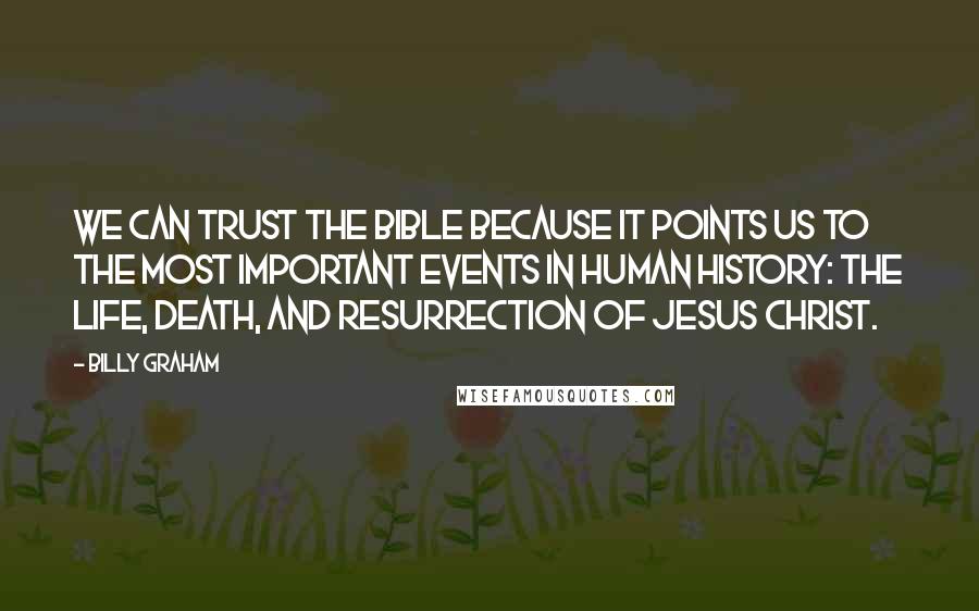 Billy Graham Quotes: We can trust the Bible because it points us to the most important events in human history: the life, death, and resurrection of Jesus Christ.