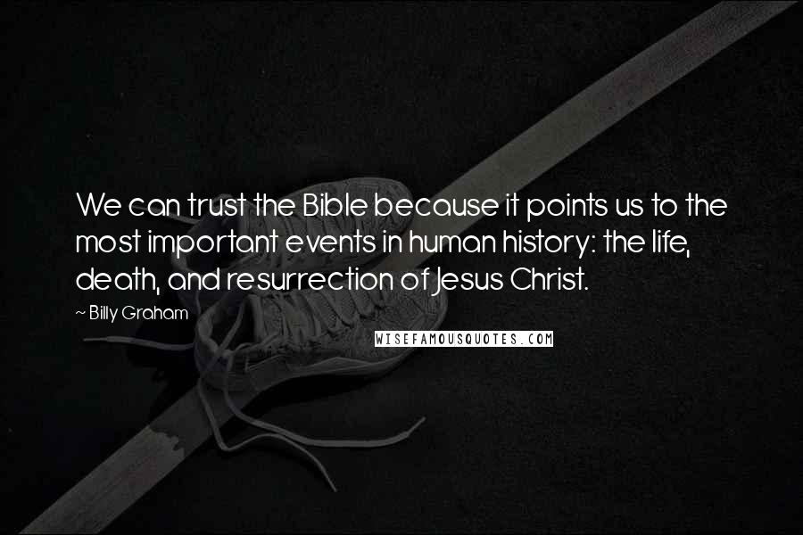 Billy Graham Quotes: We can trust the Bible because it points us to the most important events in human history: the life, death, and resurrection of Jesus Christ.