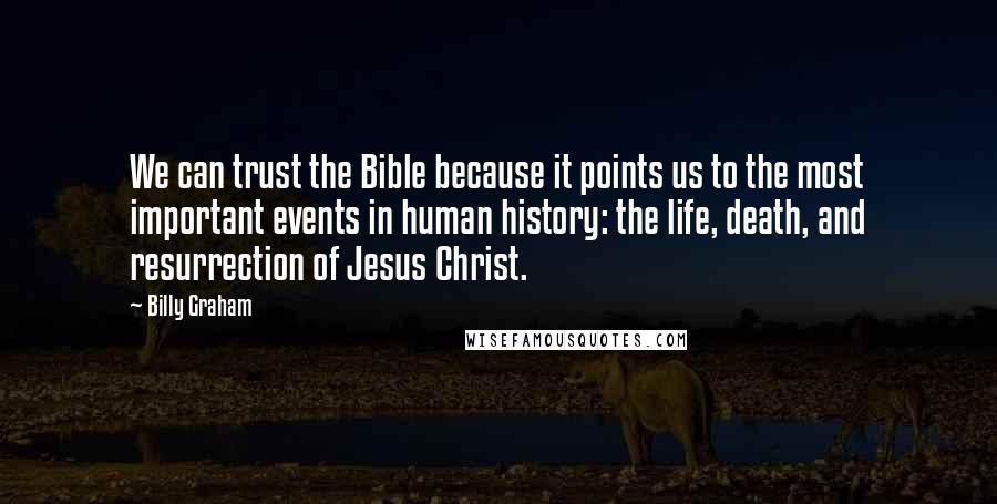 Billy Graham Quotes: We can trust the Bible because it points us to the most important events in human history: the life, death, and resurrection of Jesus Christ.