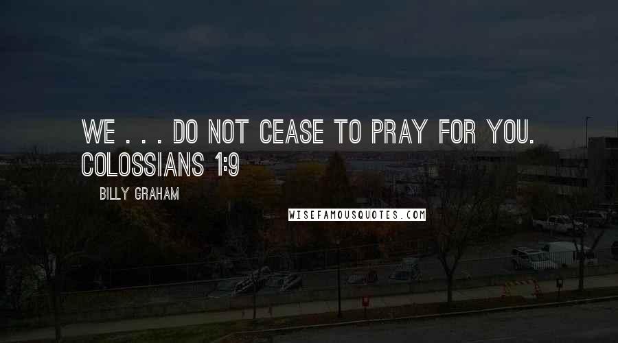 Billy Graham Quotes: We . . . do not cease to pray for you. COLOSSIANS 1:9