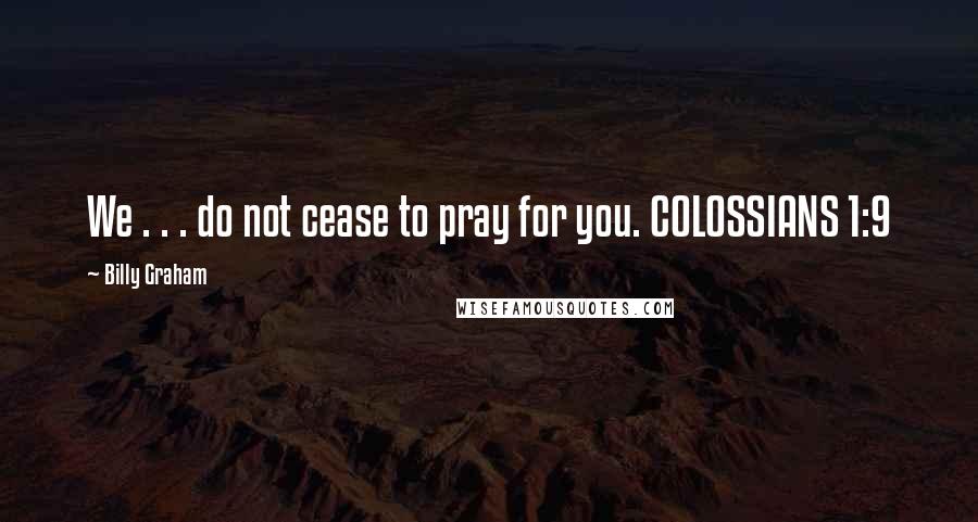 Billy Graham Quotes: We . . . do not cease to pray for you. COLOSSIANS 1:9