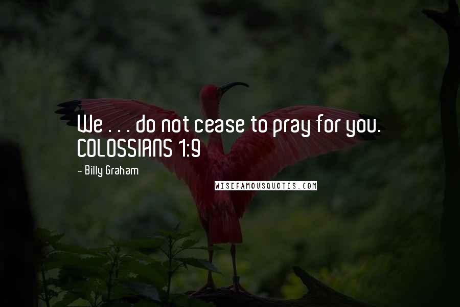 Billy Graham Quotes: We . . . do not cease to pray for you. COLOSSIANS 1:9