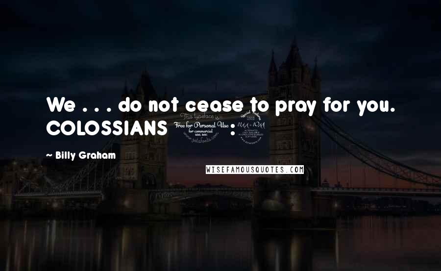 Billy Graham Quotes: We . . . do not cease to pray for you. COLOSSIANS 1:9