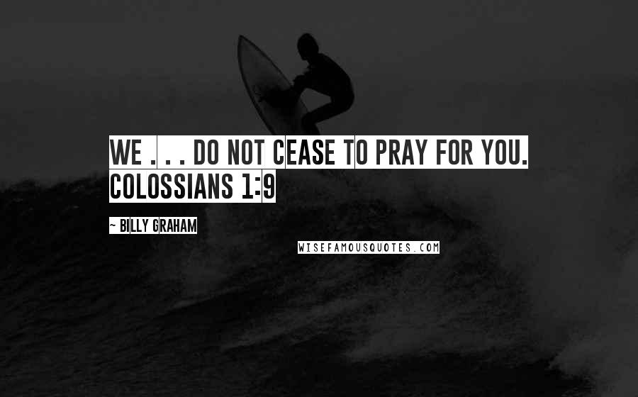 Billy Graham Quotes: We . . . do not cease to pray for you. COLOSSIANS 1:9