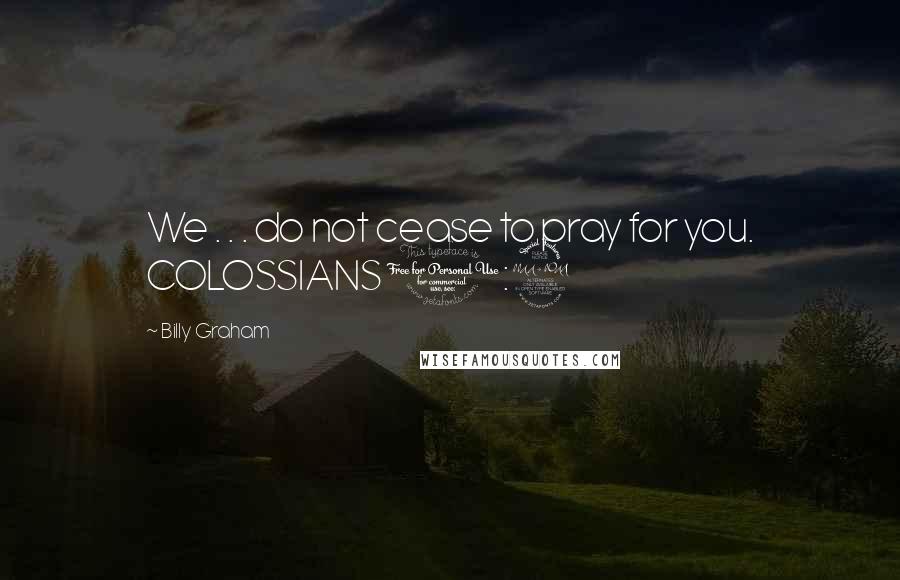 Billy Graham Quotes: We . . . do not cease to pray for you. COLOSSIANS 1:9