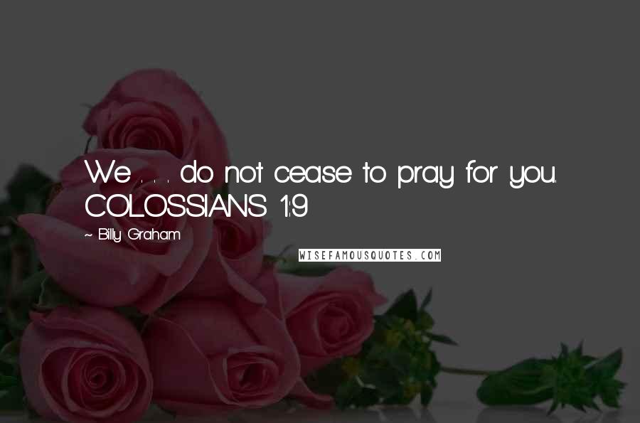 Billy Graham Quotes: We . . . do not cease to pray for you. COLOSSIANS 1:9