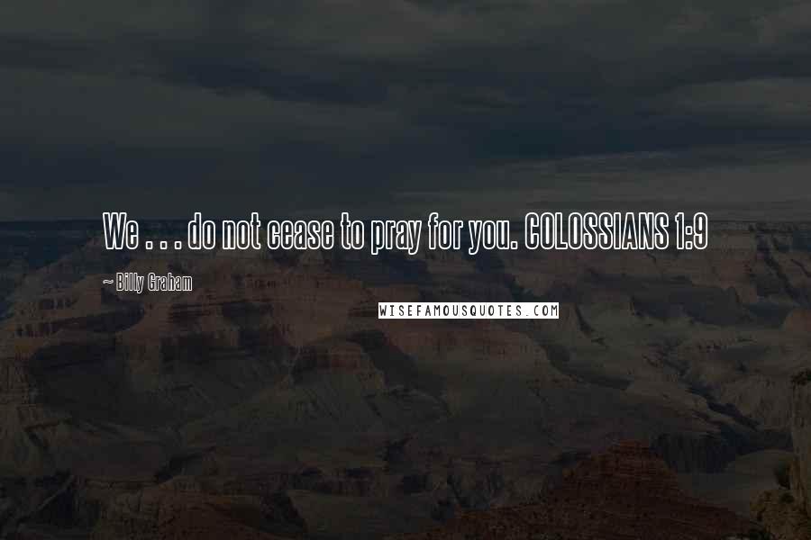 Billy Graham Quotes: We . . . do not cease to pray for you. COLOSSIANS 1:9