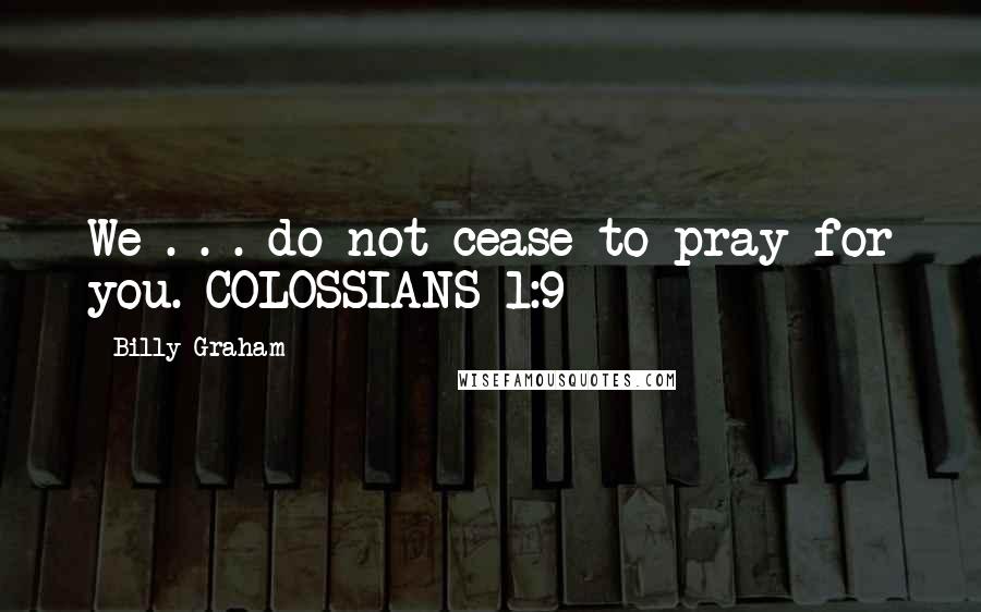 Billy Graham Quotes: We . . . do not cease to pray for you. COLOSSIANS 1:9