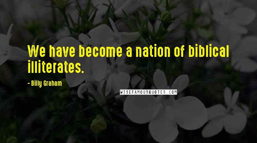 Billy Graham Quotes: We have become a nation of biblical illiterates.