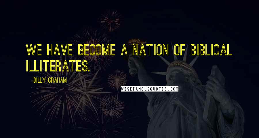 Billy Graham Quotes: We have become a nation of biblical illiterates.