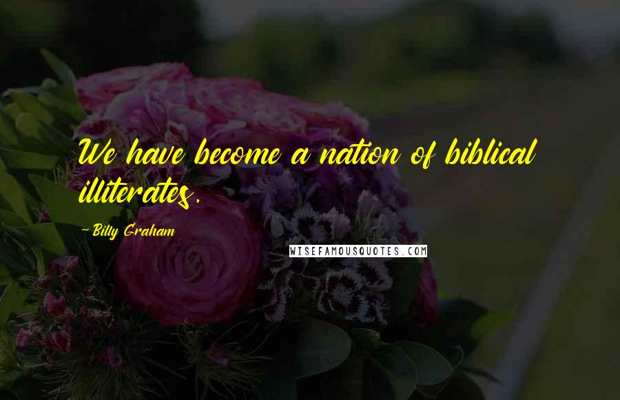 Billy Graham Quotes: We have become a nation of biblical illiterates.