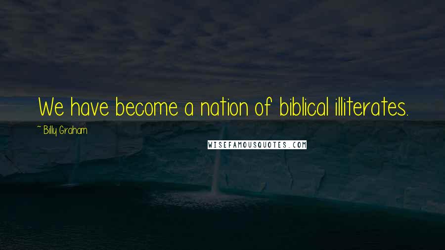 Billy Graham Quotes: We have become a nation of biblical illiterates.