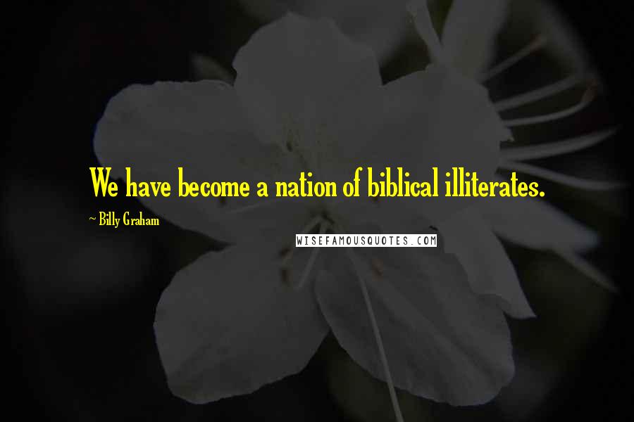 Billy Graham Quotes: We have become a nation of biblical illiterates.