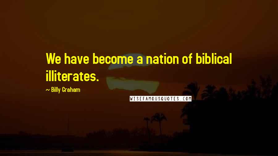 Billy Graham Quotes: We have become a nation of biblical illiterates.