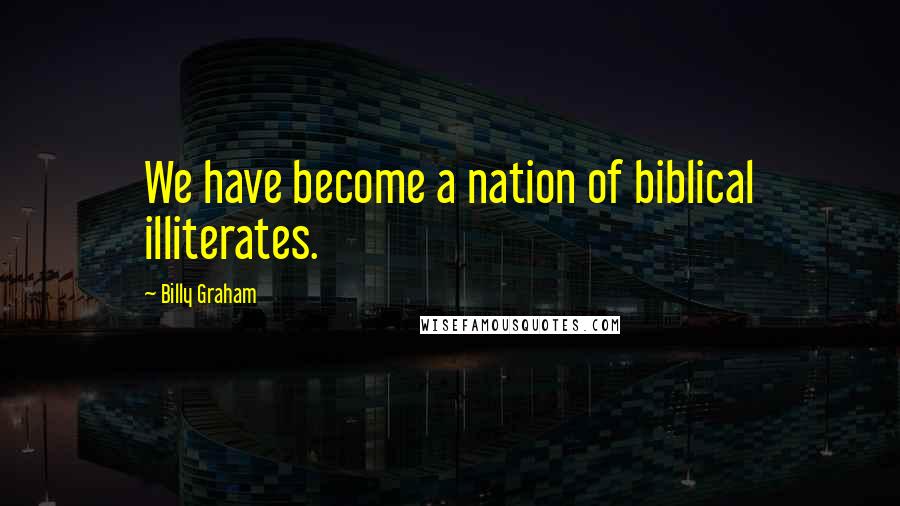 Billy Graham Quotes: We have become a nation of biblical illiterates.