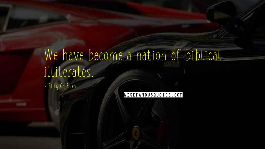 Billy Graham Quotes: We have become a nation of biblical illiterates.