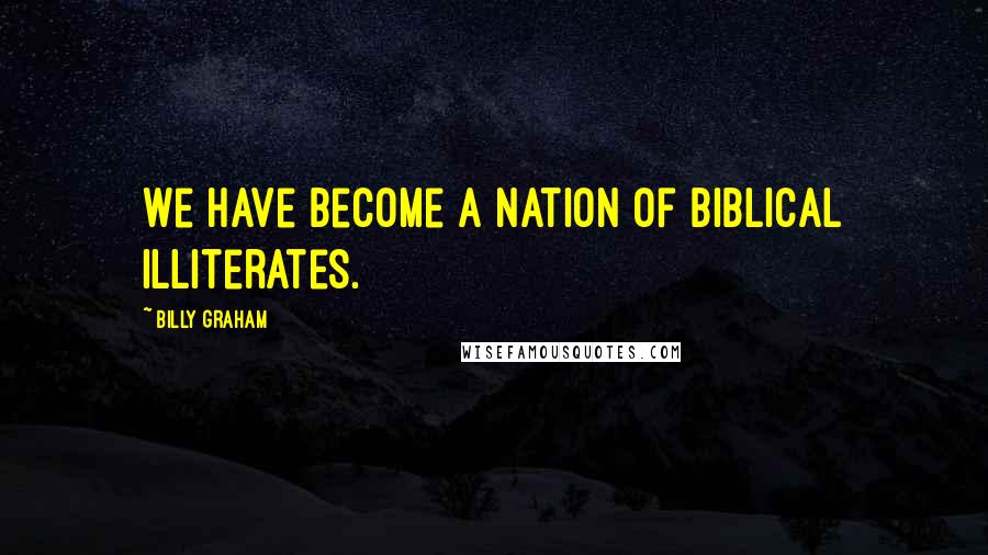 Billy Graham Quotes: We have become a nation of biblical illiterates.