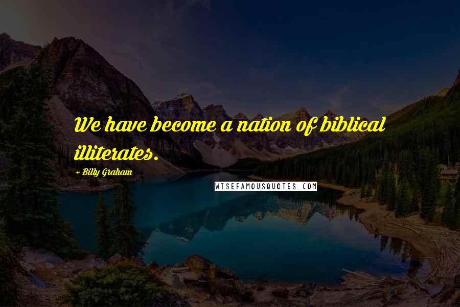 Billy Graham Quotes: We have become a nation of biblical illiterates.