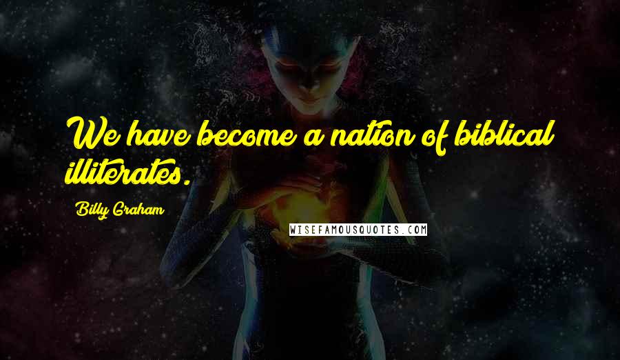 Billy Graham Quotes: We have become a nation of biblical illiterates.