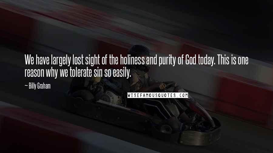 Billy Graham Quotes: We have largely lost sight of the holiness and purity of God today. This is one reason why we tolerate sin so easily.