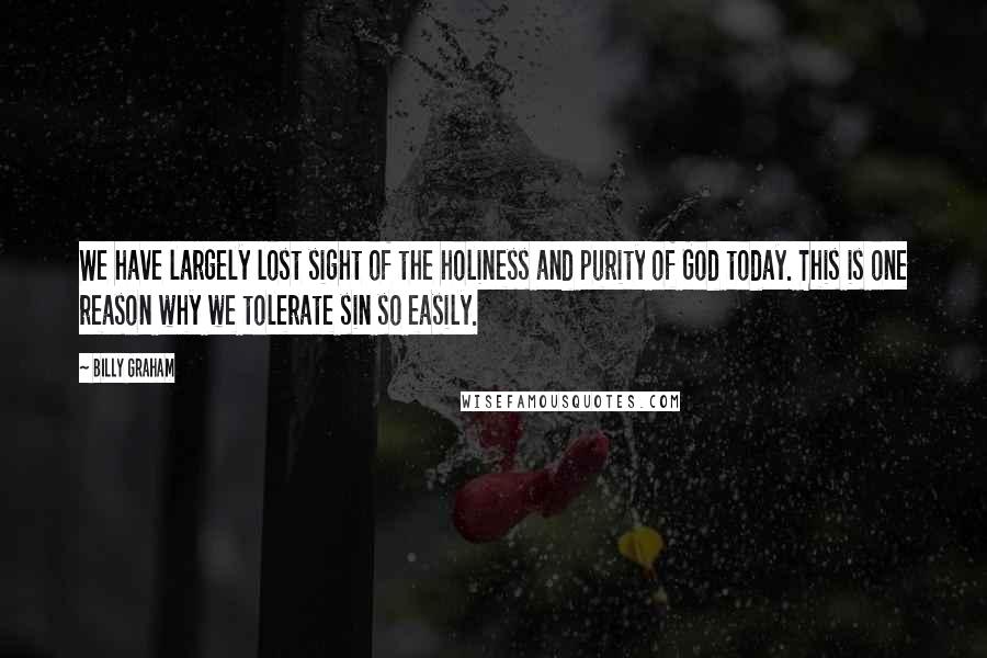 Billy Graham Quotes: We have largely lost sight of the holiness and purity of God today. This is one reason why we tolerate sin so easily.
