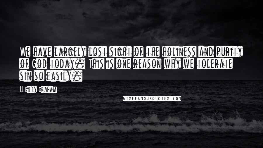 Billy Graham Quotes: We have largely lost sight of the holiness and purity of God today. This is one reason why we tolerate sin so easily.