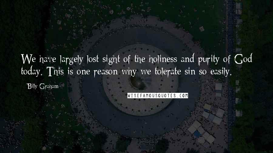 Billy Graham Quotes: We have largely lost sight of the holiness and purity of God today. This is one reason why we tolerate sin so easily.