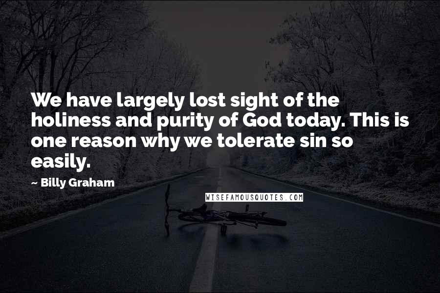 Billy Graham Quotes: We have largely lost sight of the holiness and purity of God today. This is one reason why we tolerate sin so easily.