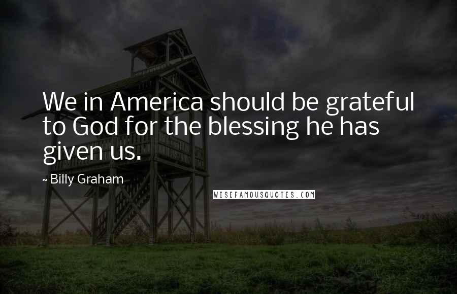 Billy Graham Quotes: We in America should be grateful to God for the blessing he has given us.