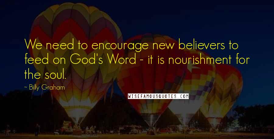 Billy Graham Quotes: We need to encourage new believers to feed on God's Word - it is nourishment for the soul.