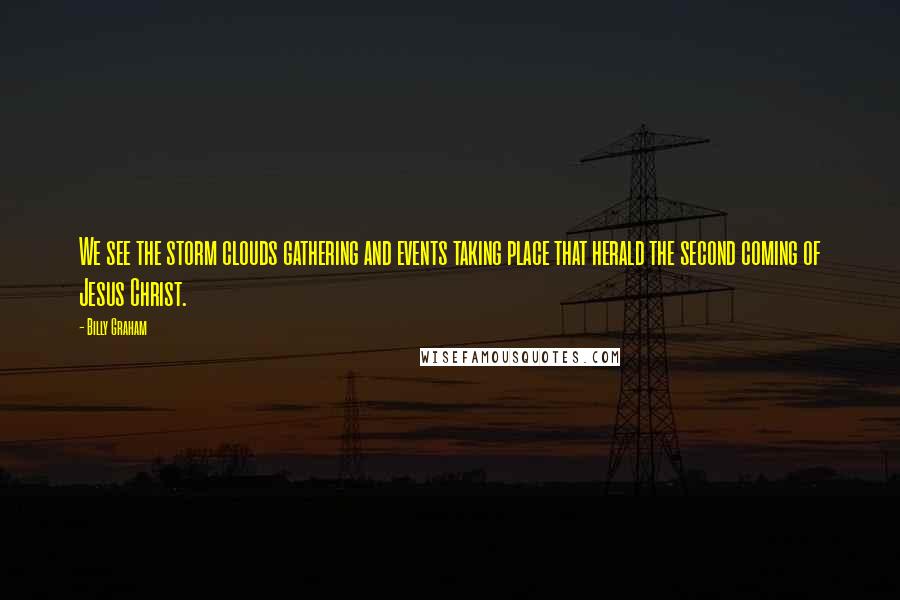 Billy Graham Quotes: We see the storm clouds gathering and events taking place that herald the second coming of Jesus Christ.