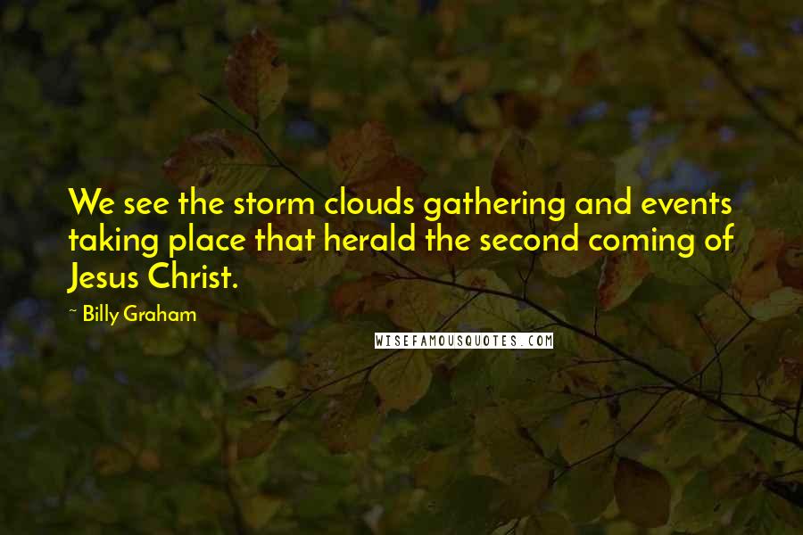 Billy Graham Quotes: We see the storm clouds gathering and events taking place that herald the second coming of Jesus Christ.