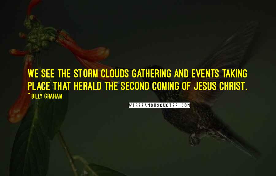 Billy Graham Quotes: We see the storm clouds gathering and events taking place that herald the second coming of Jesus Christ.