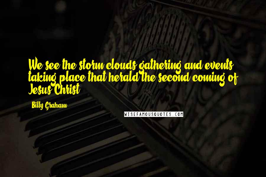 Billy Graham Quotes: We see the storm clouds gathering and events taking place that herald the second coming of Jesus Christ.