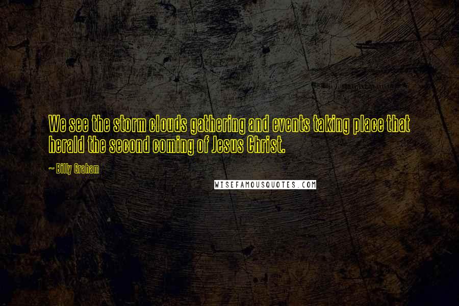 Billy Graham Quotes: We see the storm clouds gathering and events taking place that herald the second coming of Jesus Christ.