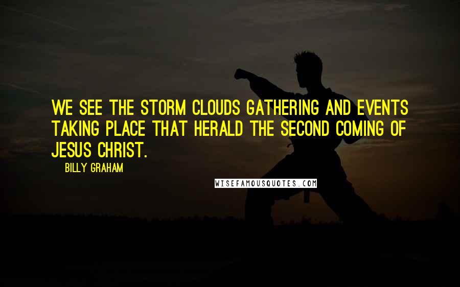 Billy Graham Quotes: We see the storm clouds gathering and events taking place that herald the second coming of Jesus Christ.