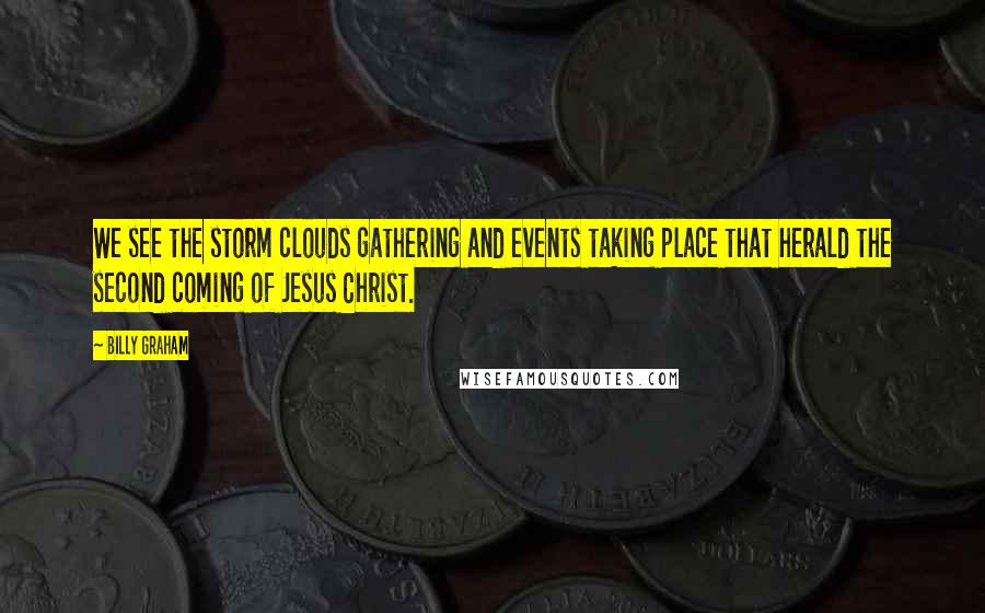 Billy Graham Quotes: We see the storm clouds gathering and events taking place that herald the second coming of Jesus Christ.