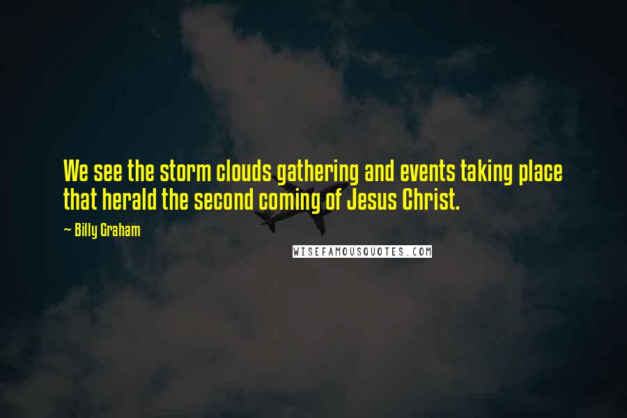 Billy Graham Quotes: We see the storm clouds gathering and events taking place that herald the second coming of Jesus Christ.