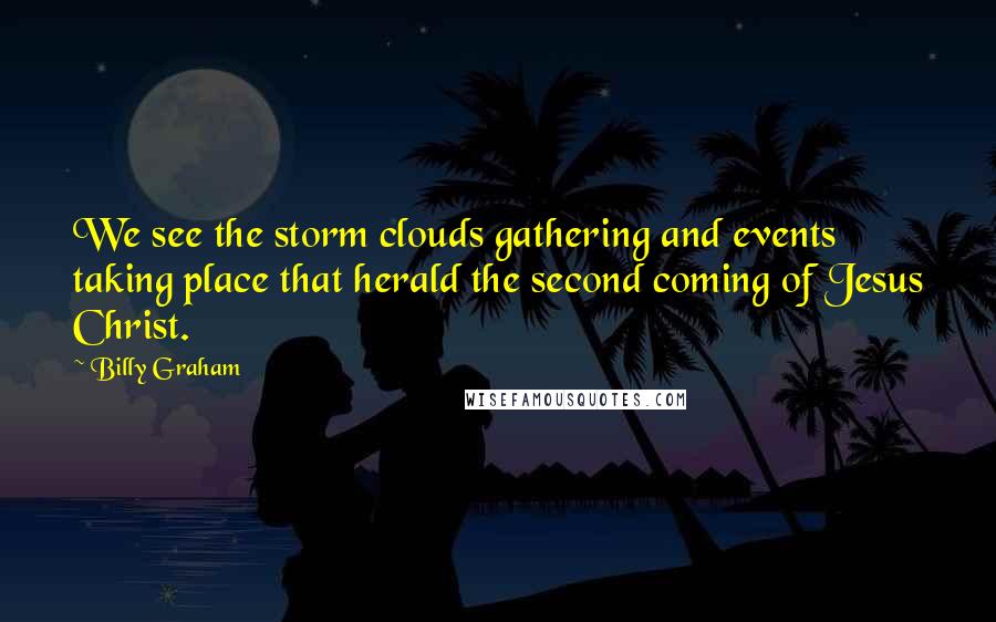 Billy Graham Quotes: We see the storm clouds gathering and events taking place that herald the second coming of Jesus Christ.