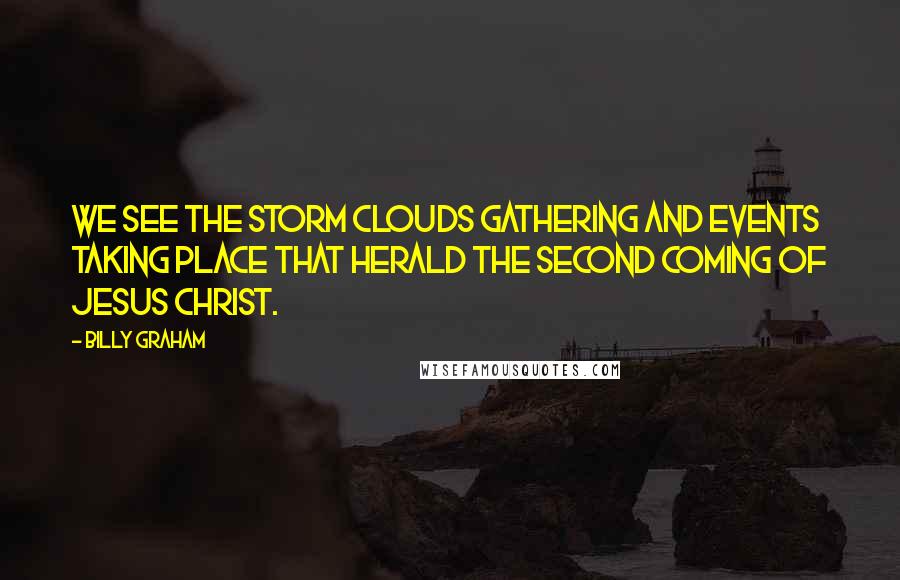 Billy Graham Quotes: We see the storm clouds gathering and events taking place that herald the second coming of Jesus Christ.