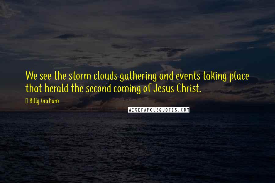 Billy Graham Quotes: We see the storm clouds gathering and events taking place that herald the second coming of Jesus Christ.