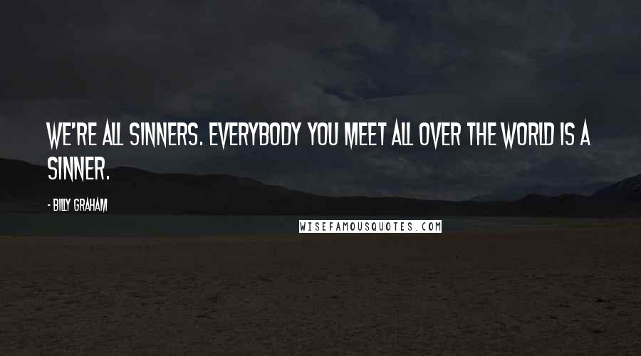 Billy Graham Quotes: We're all sinners. Everybody you meet all over the world is a sinner.