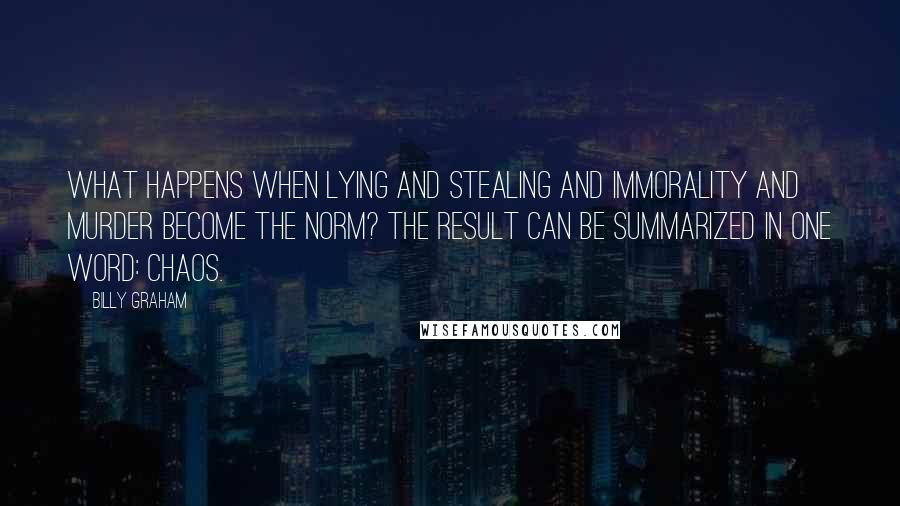 Billy Graham Quotes: What happens when lying and stealing and immorality and murder become the norm? The result can be summarized in one word: chaos.