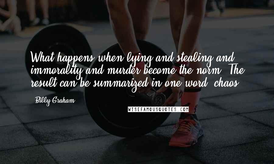 Billy Graham Quotes: What happens when lying and stealing and immorality and murder become the norm? The result can be summarized in one word: chaos.