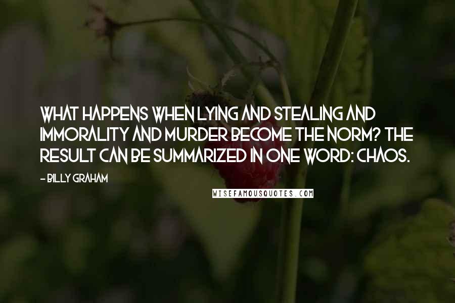 Billy Graham Quotes: What happens when lying and stealing and immorality and murder become the norm? The result can be summarized in one word: chaos.